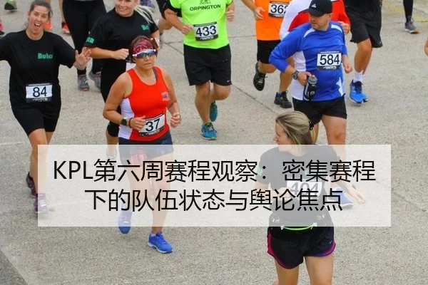 KPL第六周赛程观察：密集赛程下的队伍状态与舆论焦点