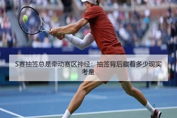 S赛抽签总是牵动赛区神经：抽签背后藏着多少现实考量